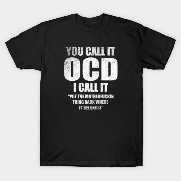 You Call it OCD I call It Put the Motherfuckin Thing Back Where It Belongs! - Funny meme T-Shirt by Cultture